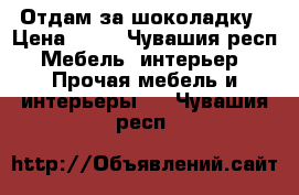 Отдам за шоколадку › Цена ­ 80 - Чувашия респ. Мебель, интерьер » Прочая мебель и интерьеры   . Чувашия респ.